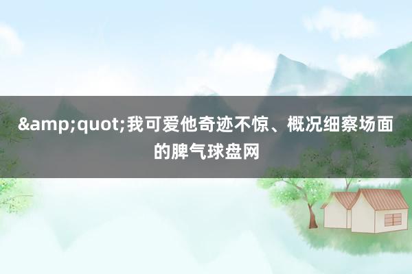 &quot;我可爱他奇迹不惊、概况细察场面的脾气球盘网