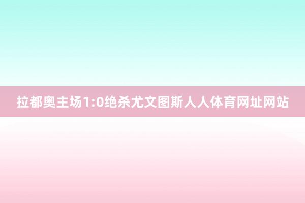 拉都奥主场1:0绝杀尤文图斯人人体育网址网站