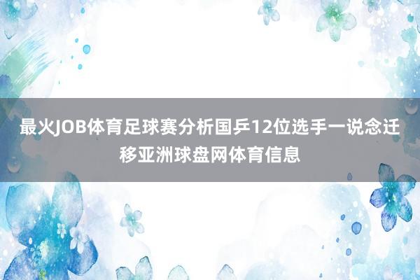 最火JOB体育足球赛分析国乒12位选手一说念迁移亚洲球盘网体育信息