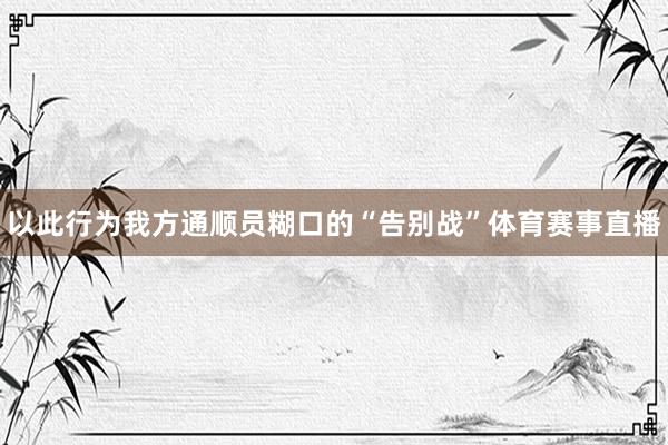 以此行为我方通顺员糊口的“告别战”体育赛事直播