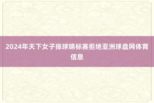 2024年天下女子排球锦标赛拒绝亚洲球盘网体育信息